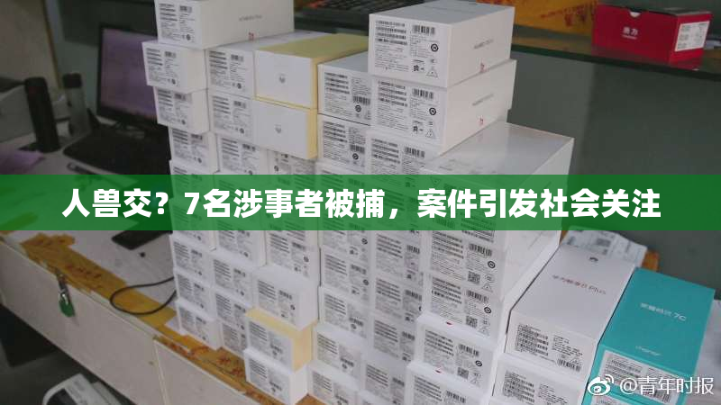 人兽交？7名涉事者被捕，案件引发社会关注