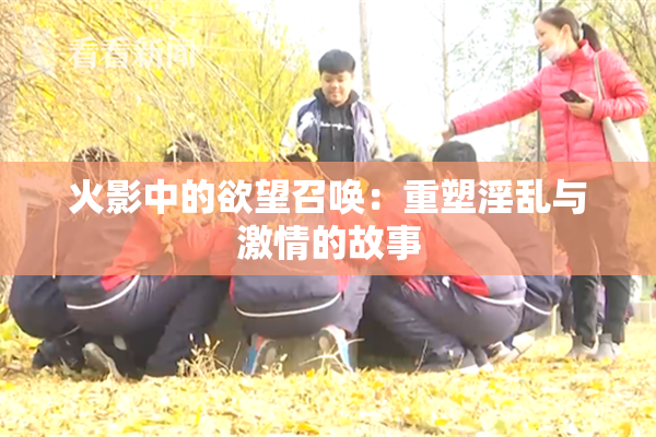 火影中的欲望召唤：重塑淫乱与激情的故事