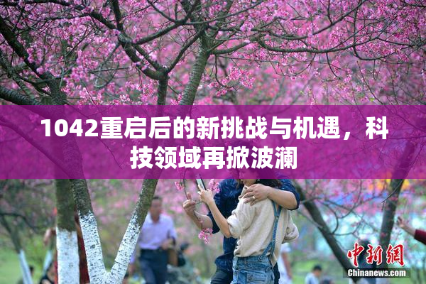 1042重启后的新挑战与机遇，科技领域再掀波澜