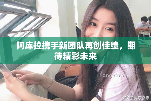 阿库拉携手新团队再创佳绩，期待精彩未来