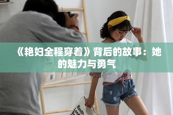《艳妇全程穿着》背后的故事：她的魅力与勇气