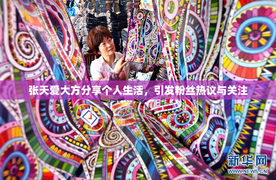 张天爱大方分享个人生活，引发粉丝热议与关注