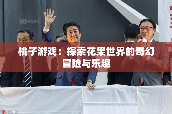 桃子游戏：探索花果世界的奇幻冒险与乐趣