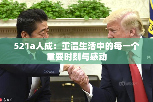 521a人成：重温生活中的每一个重要时刻与感动