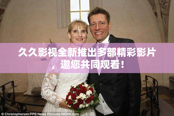 久久影视全新推出多部精彩影片，邀您共同观看！