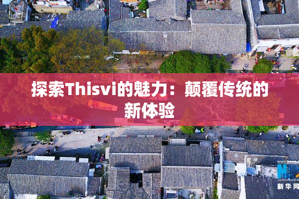 探索Thisvi的魅力：颠覆传统的新体验