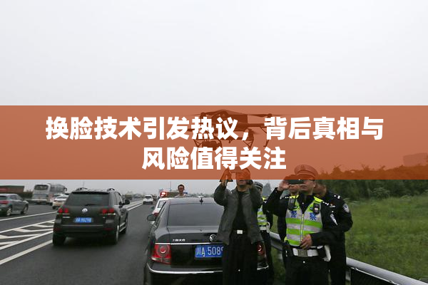 换脸技术引发热议，背后真相与风险值得关注