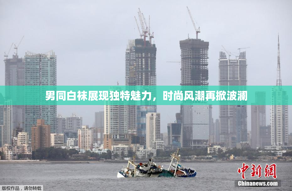 男同白袜展现独特魅力，时尚风潮再掀波澜