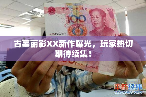 古墓丽影XX新作曝光，玩家热切期待续集！