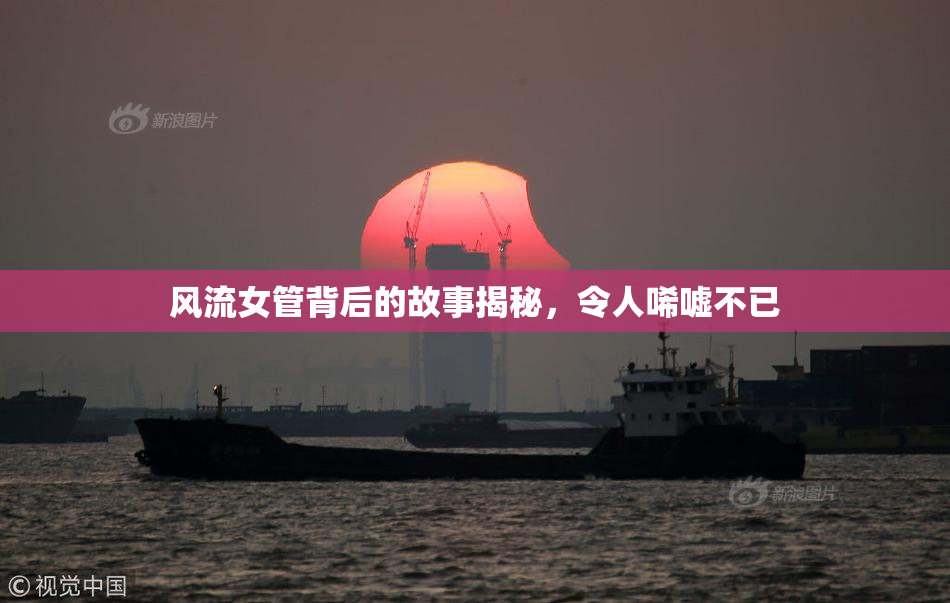 风流女管背后的故事揭秘，令人唏嘘不已