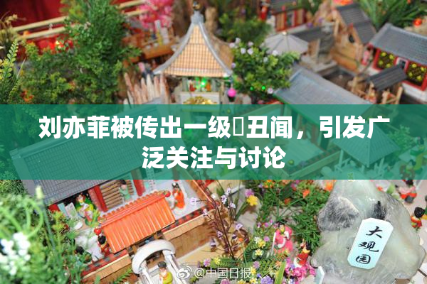 刘亦菲被传出一级婬丑闻，引发广泛关注与讨论