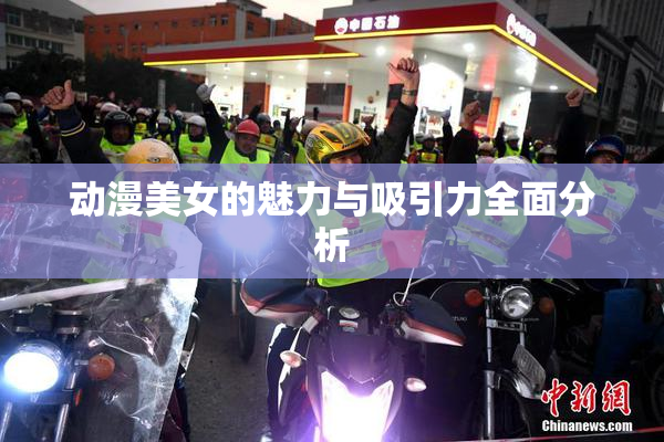 动漫美女的魅力与吸引力全面分析