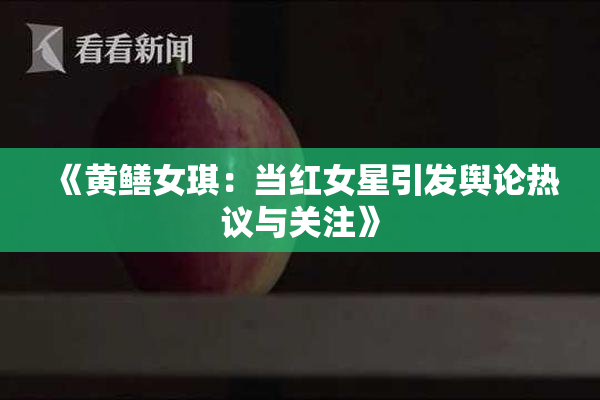 《黄鳝女琪：当红女星引发舆论热议与关注》