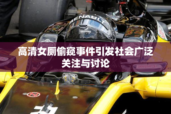 高清女厕偷窥事件引发社会广泛关注与讨论
