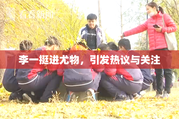 李一挺进尤物，引发热议与关注