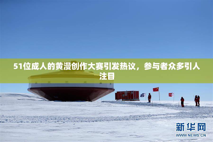 51位成人的黄漫创作大赛引发热议，参与者众多引人注目