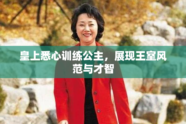 皇上悉心训练公主，展现王室风范与才智