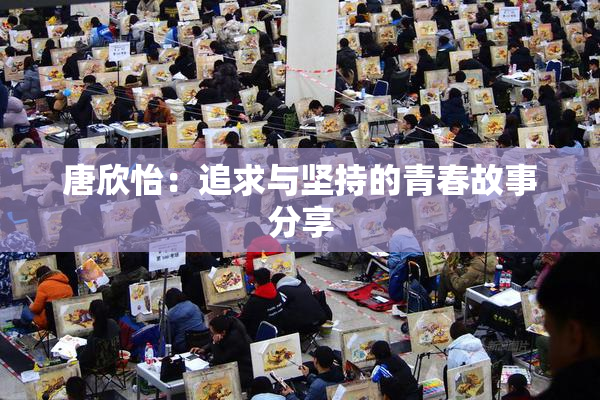 唐欣怡：追求与坚持的青春故事分享