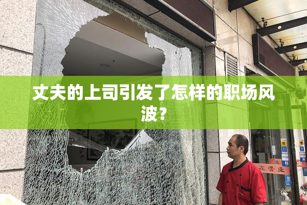 丈夫的上司引发了怎样的职场风波？
