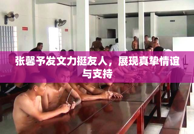 张馨予发文力挺友人，展现真挚情谊与支持
