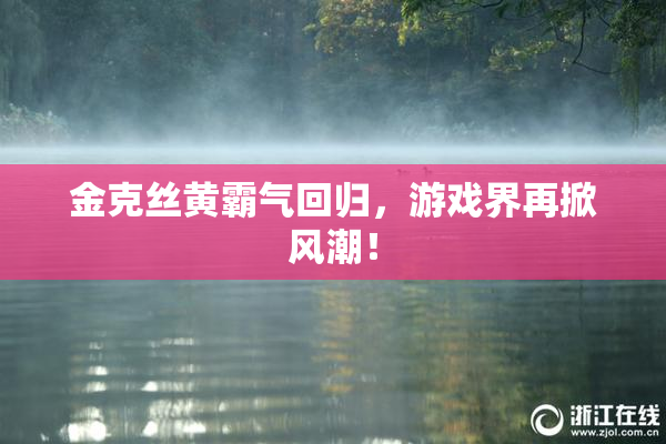 金克丝黄霸气回归，游戏界再掀风潮！