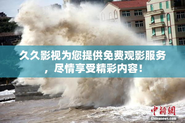久久影视为您提供免费观影服务，尽情享受精彩内容！