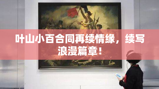 叶山小百合同再续情缘，续写浪漫篇章！