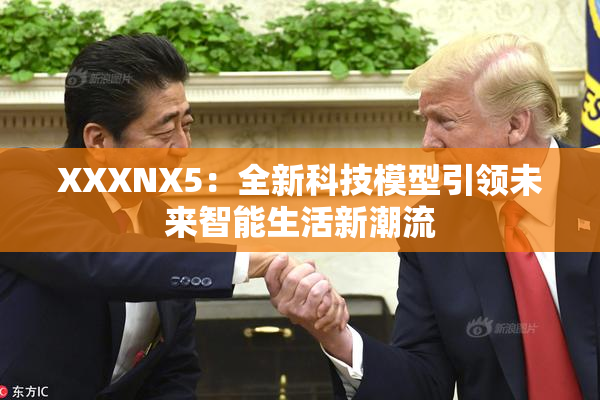XXXNX5：全新科技模型引领未来智能生活新潮流