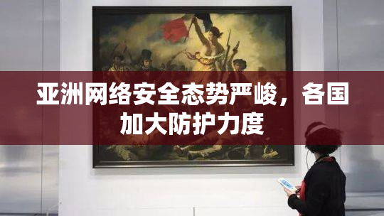 亚洲网络安全态势严峻，各国加大防护力度