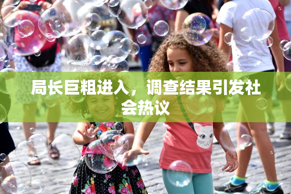 局长巨粗进入，调查结果引发社会热议