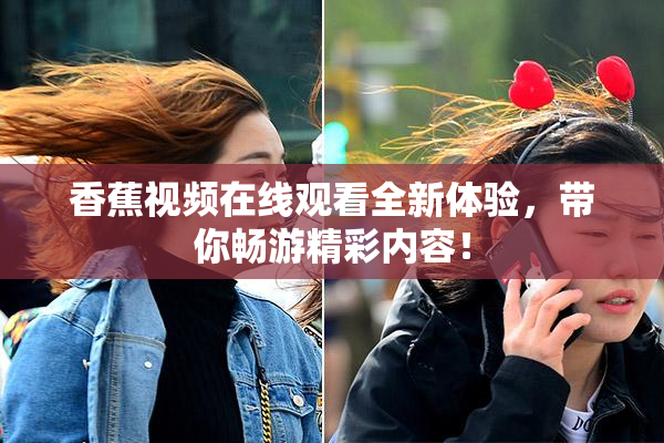 香蕉视频在线观看全新体验，带你畅游精彩内容！