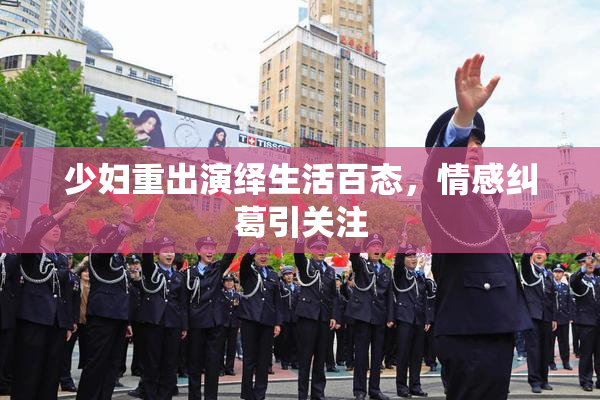 少妇重出演绎生活百态，情感纠葛引关注