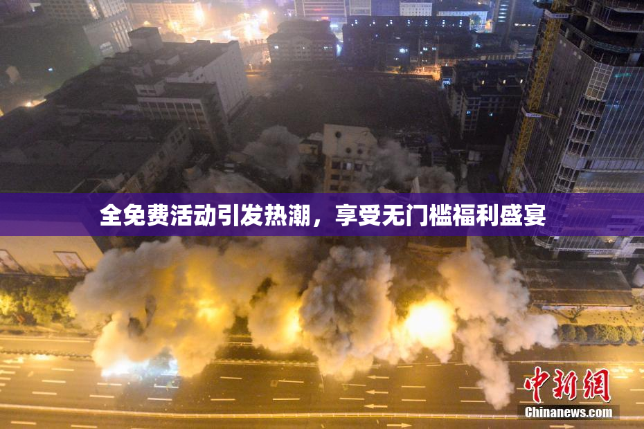 全免费活动引发热潮，享受无门槛福利盛宴