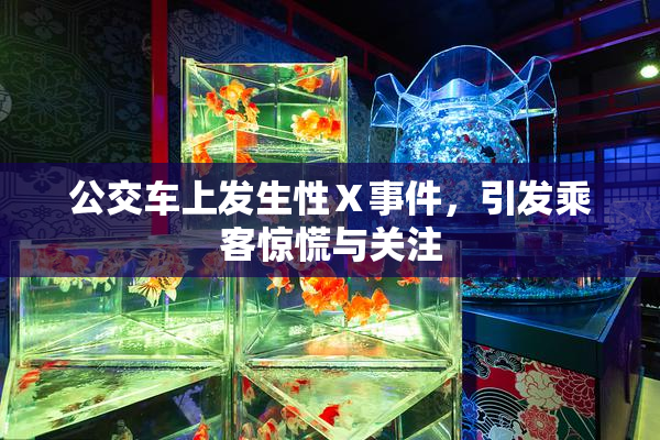 公交车上发生性Ⅹ事件，引发乘客惊慌与关注