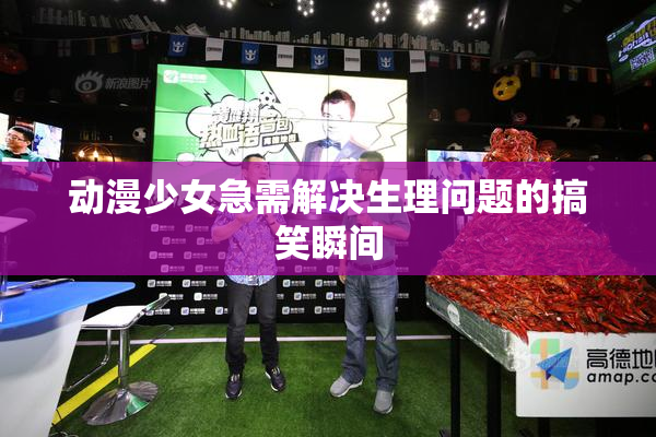 动漫少女急需解决生理问题的搞笑瞬间