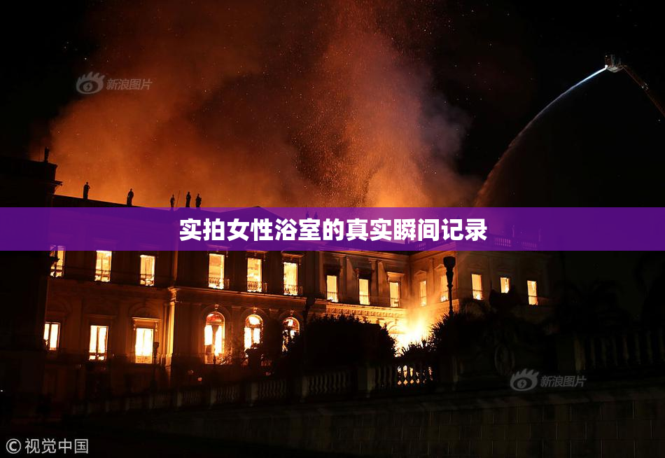 实拍女性浴室的真实瞬间记录