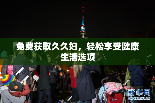 免费获取久久妇，轻松享受健康生活选项