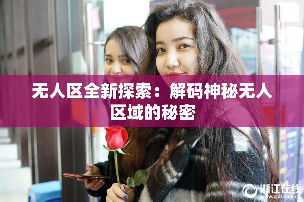 无人区全新探索：解码神秘无人区域的秘密