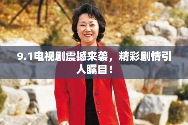 9.1电视剧震撼来袭，精彩剧情引人瞩目！