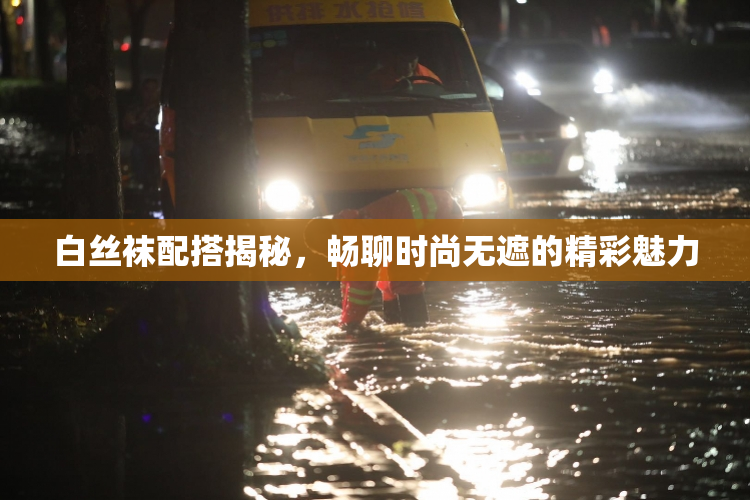白丝袜配搭揭秘，畅聊时尚无遮的精彩魅力