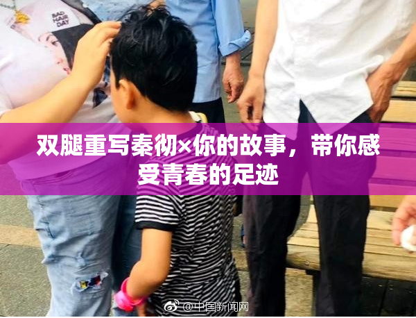 双腿重写秦彻×你的故事，带你感受青春的足迹
