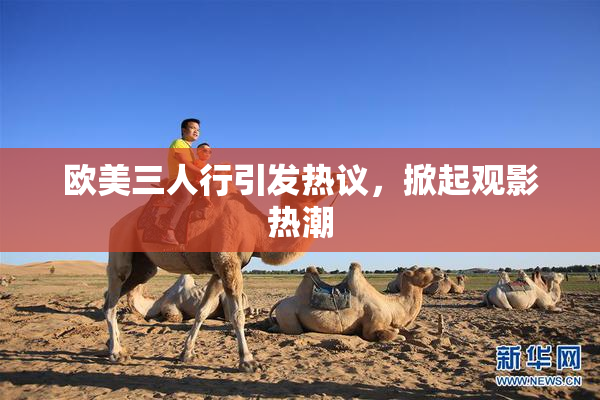 欧美三人行引发热议，掀起观影热潮