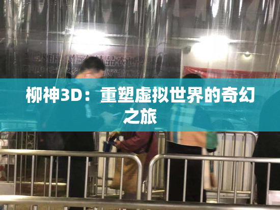 柳神3D：重塑虚拟世界的奇幻之旅