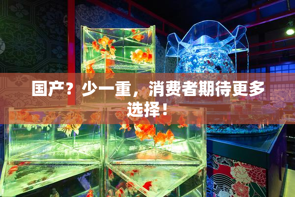 国产？少一重，消费者期待更多选择！