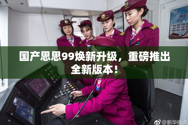 国产思思99焕新升级，重磅推出全新版本！