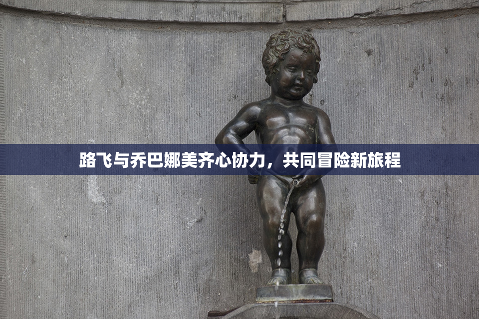 路飞与乔巴娜美齐心协力，共同冒险新旅程