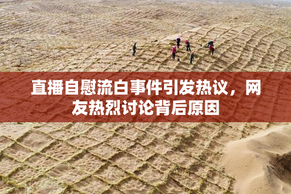 直播自慰流白事件引发热议，网友热烈讨论背后原因