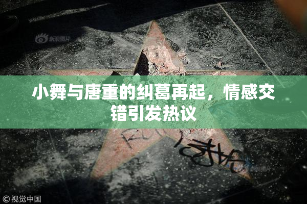小舞与唐重的纠葛再起，情感交错引发热议