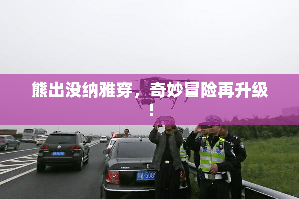 熊出没纳雅穿，奇妙冒险再升级！