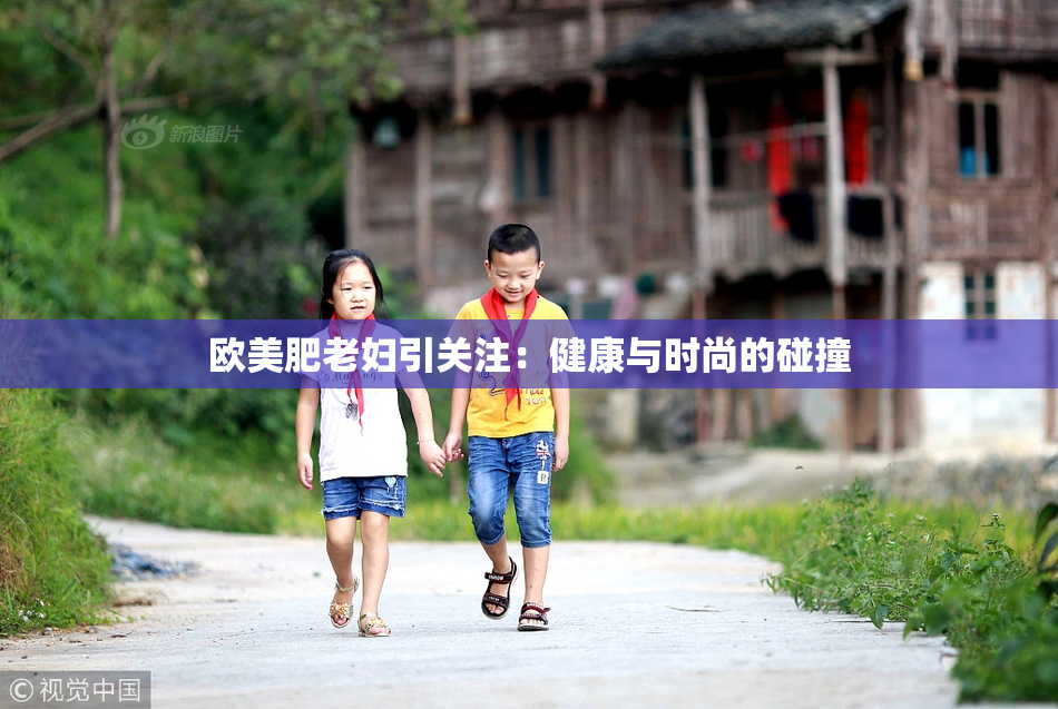 欧美肥老妇引关注：健康与时尚的碰撞